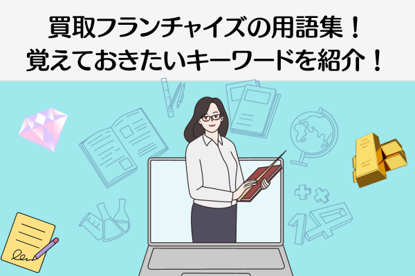買取フランチャイズの用語集！覚えておきたいキーワードを紹介！