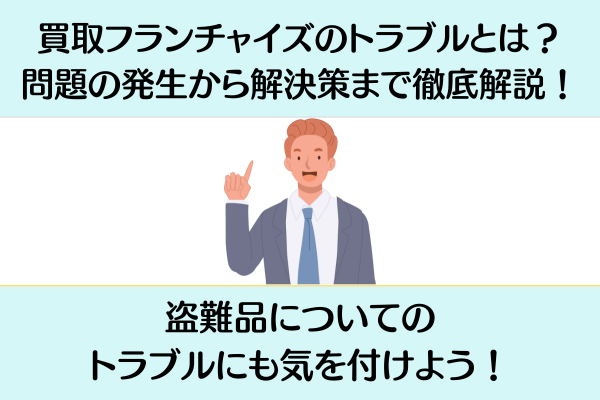 買取フランチャイズのトラブルとは？問題の発生から解決策まで徹底解説！盗難品についてのトラブルにも気を付けよう！