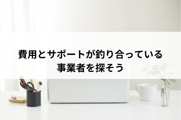 費用とサポートが釣り合っている事業者を探そう