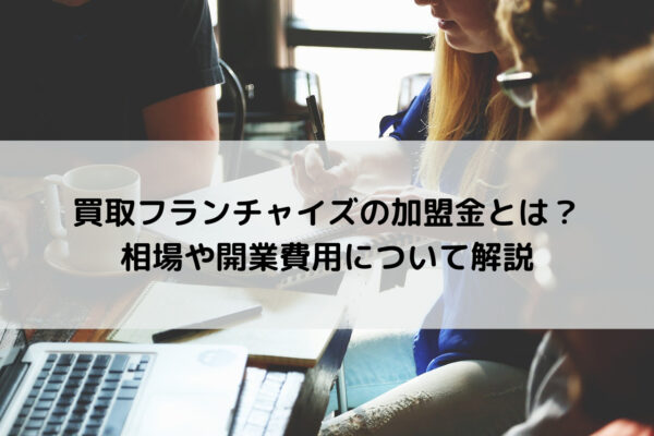 買取フランチャイズの加盟金とは？相場や開業費用について解説
